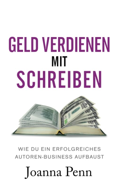 Geld verdienen mit Schreiben: Wie du ein erfolgreiches Autoren-Business aufbaust (Bücher für Autoren) Business, Finance & Career
