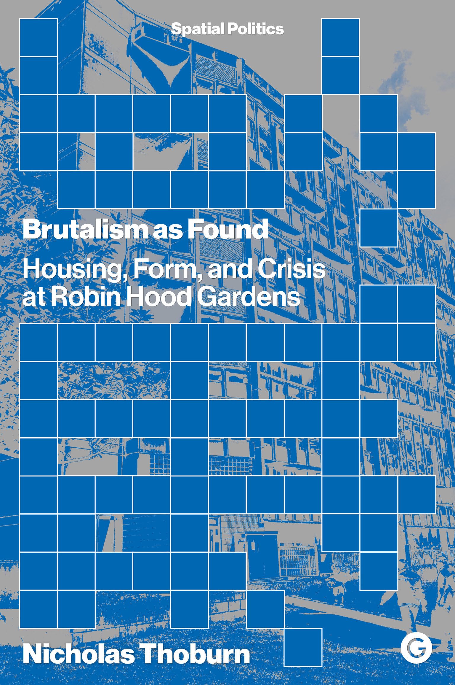 Brutalism as Found: Housing, Form, and Crisis at Robin Hood Gardens (Spatial Politics) Architecture