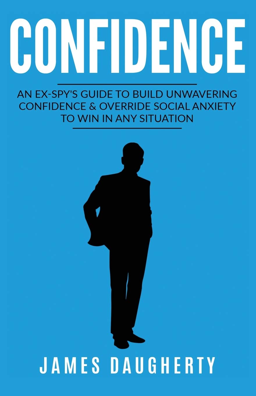 Confidence: An Ex-SPY's Guide to Build Unwavering Confidence & Override Social Anxiety to Win in Any Situation (Spy Self-Help, Band 1) Social Sciences