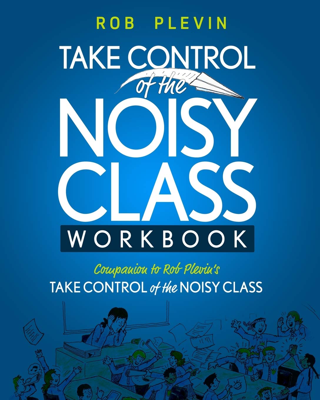 TAKE CONTROL of the NOISY CLASS Workbook: Learn, Practice and Apply the Needs Focused™ Classroom Management System Business, Finance & Career