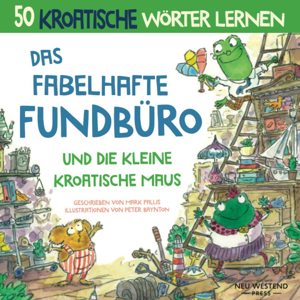 Das Fabelhafte Fundbüro und die kleine kroatische Maus: ine herzliche, lustige Geschichte, die 50 kroatische Wörter umfasst (kroatische kinderbücher; ... anfänger; kroatish lernen kinder; kroatishen Novels & Short Stories