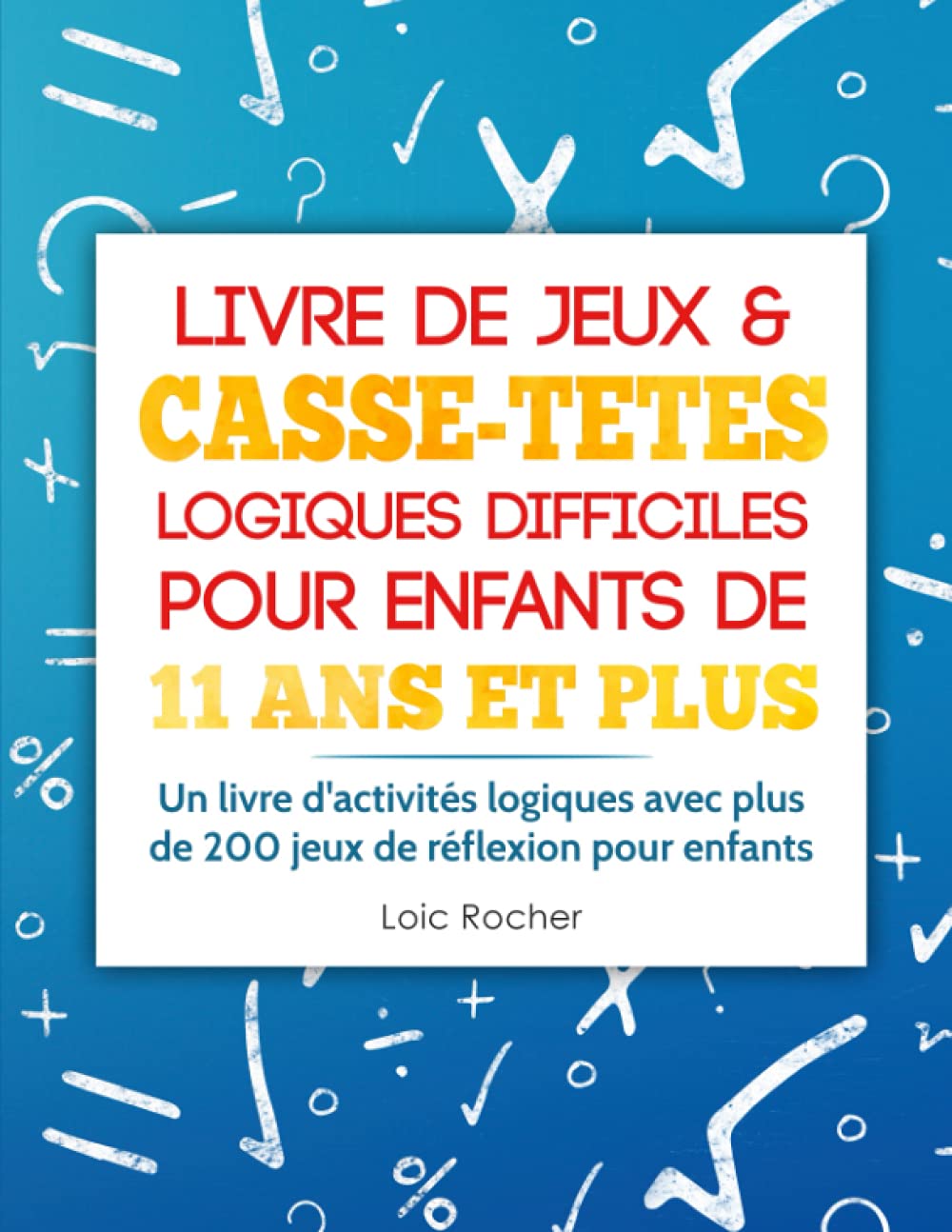 Livre de Jeux & Casse-Têtes Logiques Difficiles pour Enfants de 11 ans et Plus: Un livre d'activités logiques avec plus de 200 jeux de réflexion pour enfants book