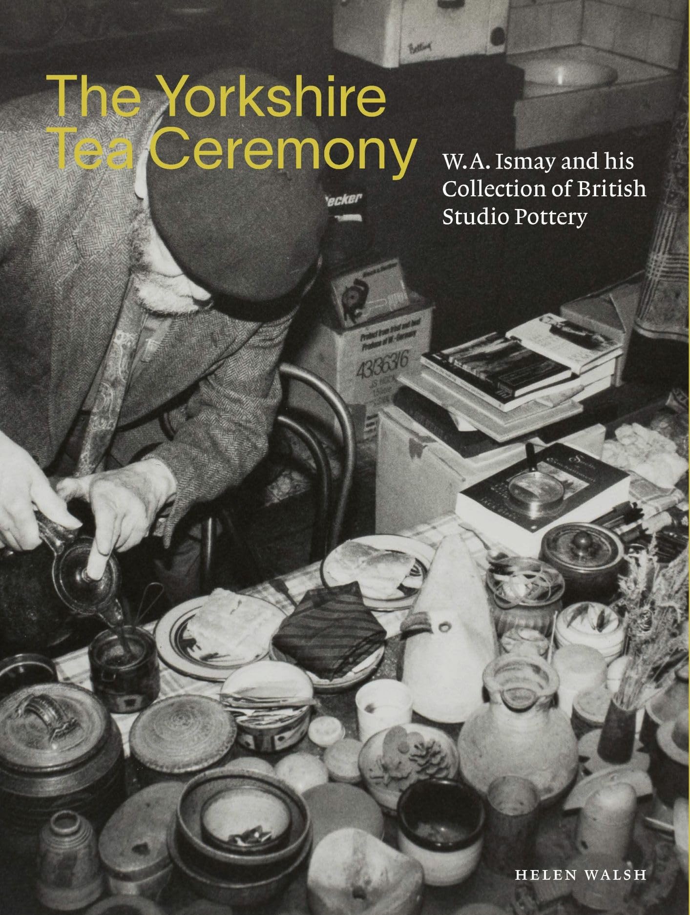 The Yorkshire Tea Ceremony: W. A. Ismay and his Collection of British Studio Pottery book