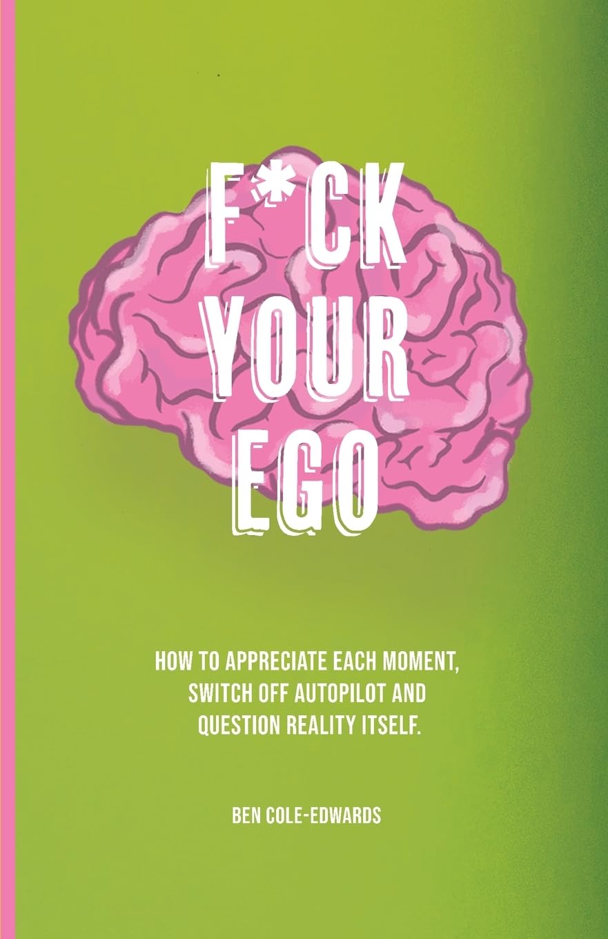 F*ck Your Ego: How to appreciate each moment, switch off autopilot and question reality itself. Lifestyle