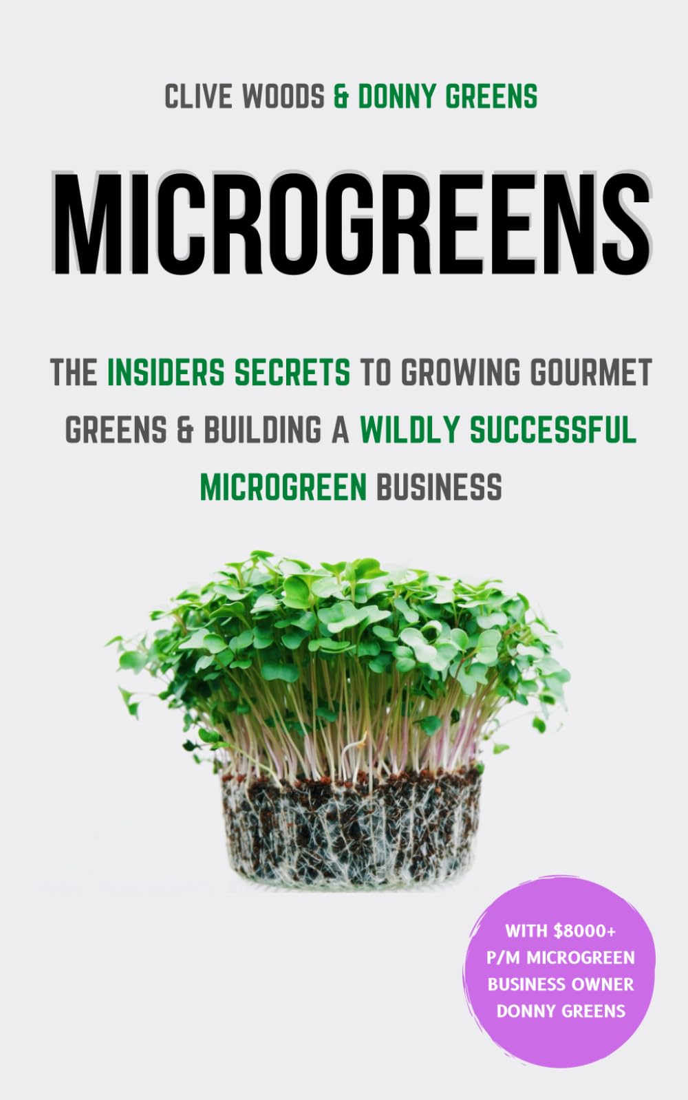 Microgreens: The Insiders Secrets To Growing Gourmet Greens & Building A Wildly Successful Microgreen Business (Indoor Gardening: Growing Microgreens, Aquaponics & Bonsai) Garden & Plants