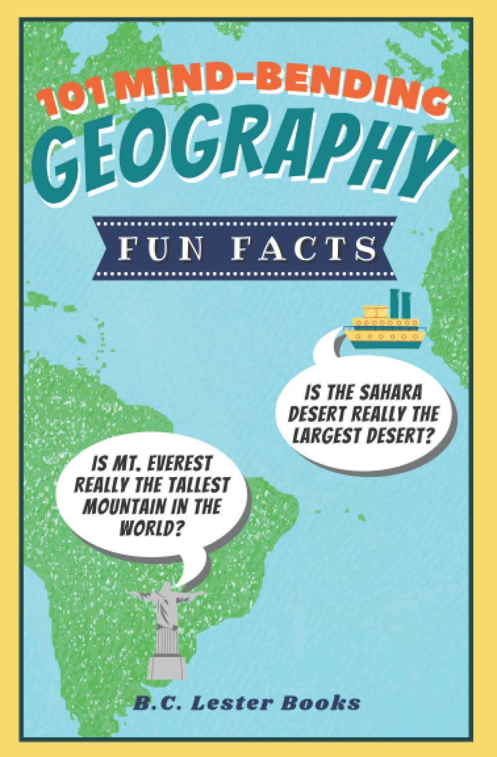 101 Mind-Bending Geography Fun Facts: Is The Sahara Desert Really The Largest Desert? Is Mt Everest Really The Tallest Mountain In The World? (Kids Geography Books) Leisure & Fun