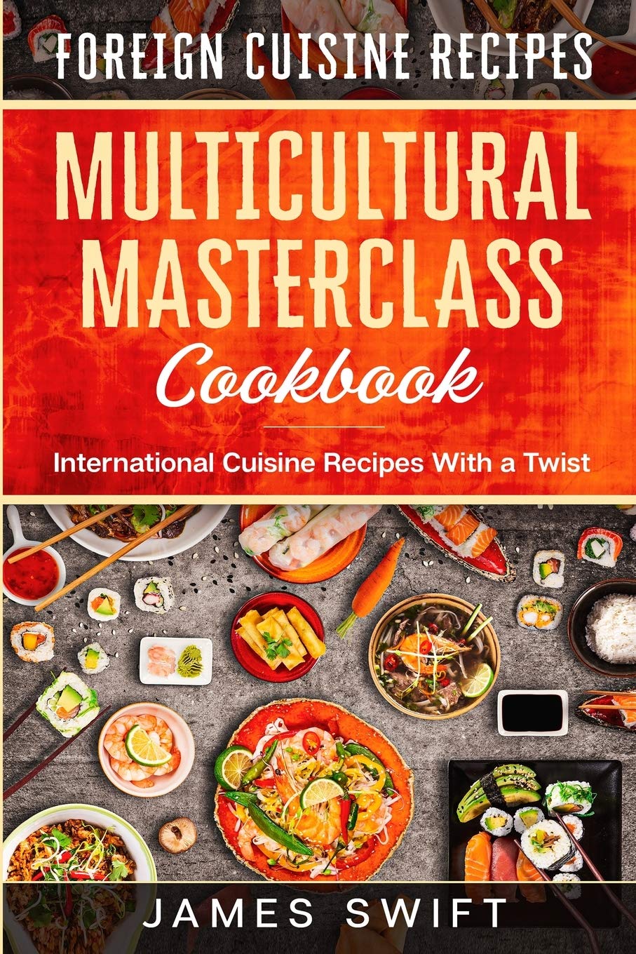 Multicultural Masterclass Cookbook: International Cuisine Recipes With a Twist Cooking & Enjoying
