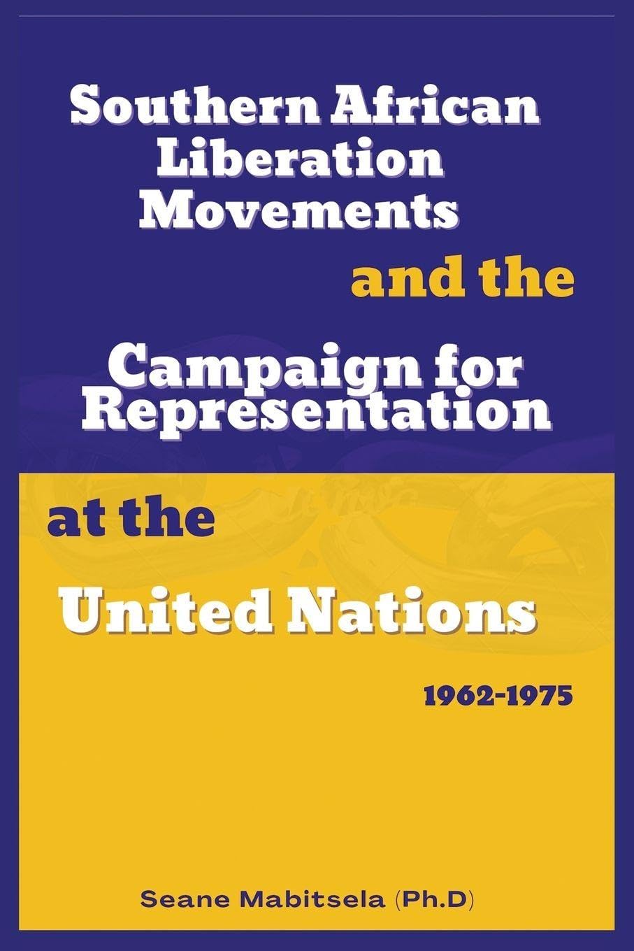 Southern African National  Liberation Movements and the  Campaign for Representation in  the United Nations, 1962-1975 Politics & History