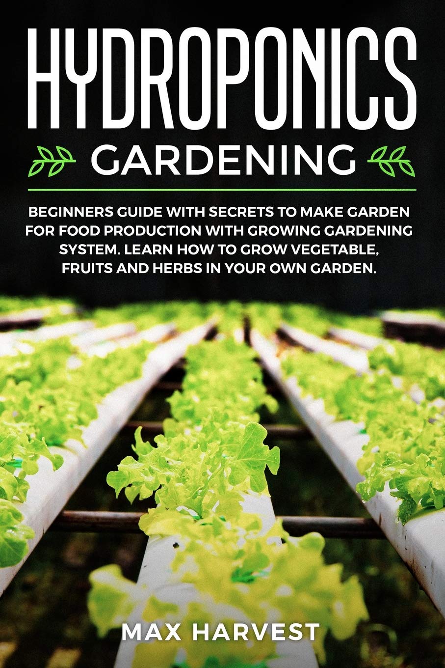 Hydroponics Gardening: Beginners Guide with Secrets to Make Garden for Food Production with Growing Gardening System. Learn how to Grow Vegetable, Fruits and Herbs in your Own Garden. Garden & Plants