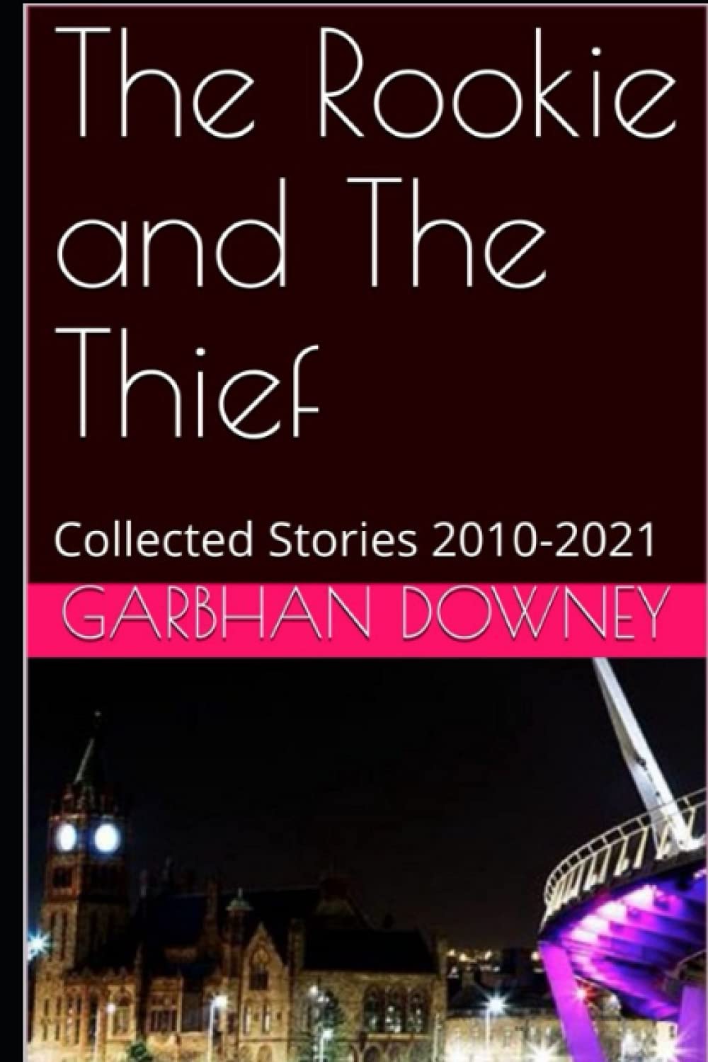 The Rookie and The Thief: Collected Stories 2010-2021 Essays & Short Stories