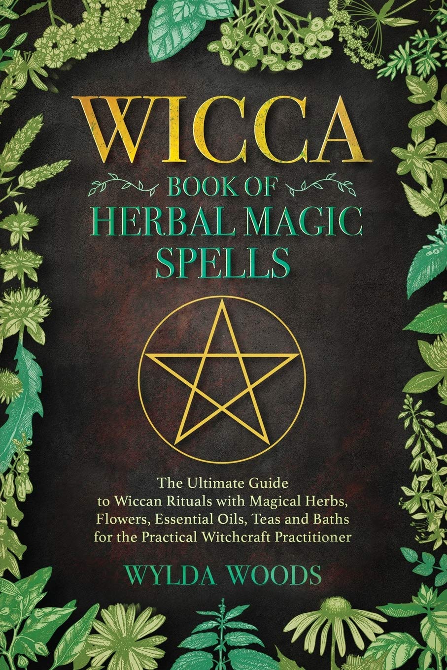 The Wicca Book of Herbal Magic Spells: The Ultimate Guide to Wiccan Rituals with Magical Herbs, Flowers, Essential Oils, Teas and Baths for the Practical Witchcraft Practitioner book