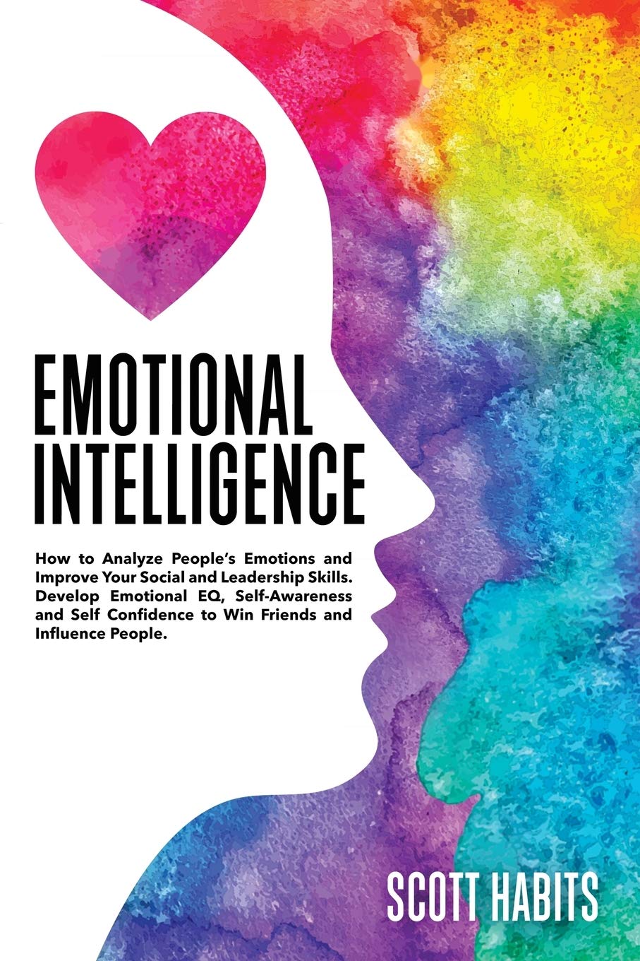 Emotional Intelligence: How to Analyze People's Emotions and Improve Your Social and Leadership Skills. Develop Emotional EQ, Self-Awareness and Self-Confidence to Win Friends and Influence People book
