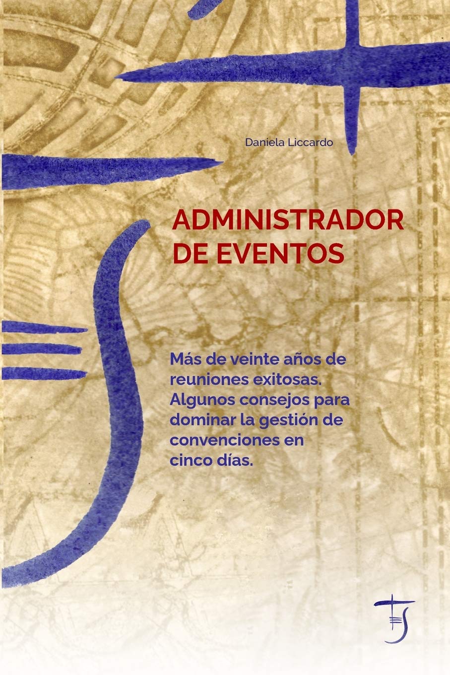 Administrador De Eventos: Más De Veinte Años De Reuniones Exitosas. Algunos Consejos Para Dominar La Gestión De Convenciones En Cinco Días. book