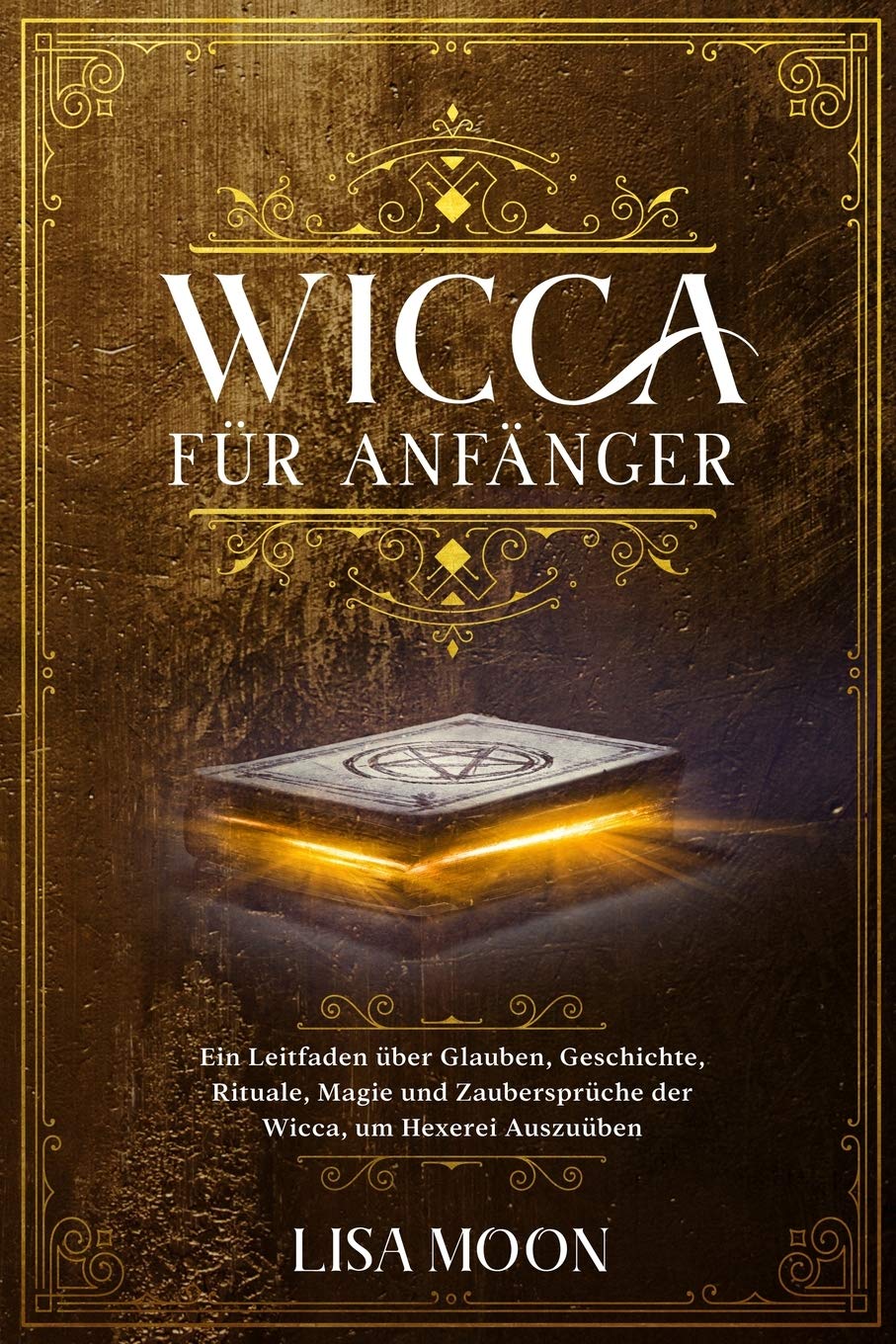 Wicca für Anfänger: Ein Leitfaden über Glauben, Geschichte, Rituale, Magie und Zaubersprüche der Wicca, um Hexerei auszuüben Religion & Esotericism