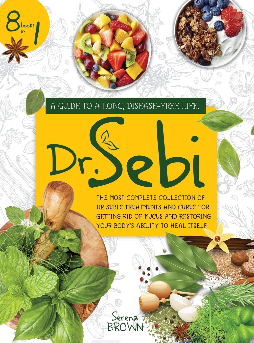 Dr. Sebi: 8 Books in 1: A Guide to a Long, Disease-Free Life. The Most Complete Collection of Dr Sebi's Treatments and Cures for Restoring Your Body's Ability to Heal Itself Medicine