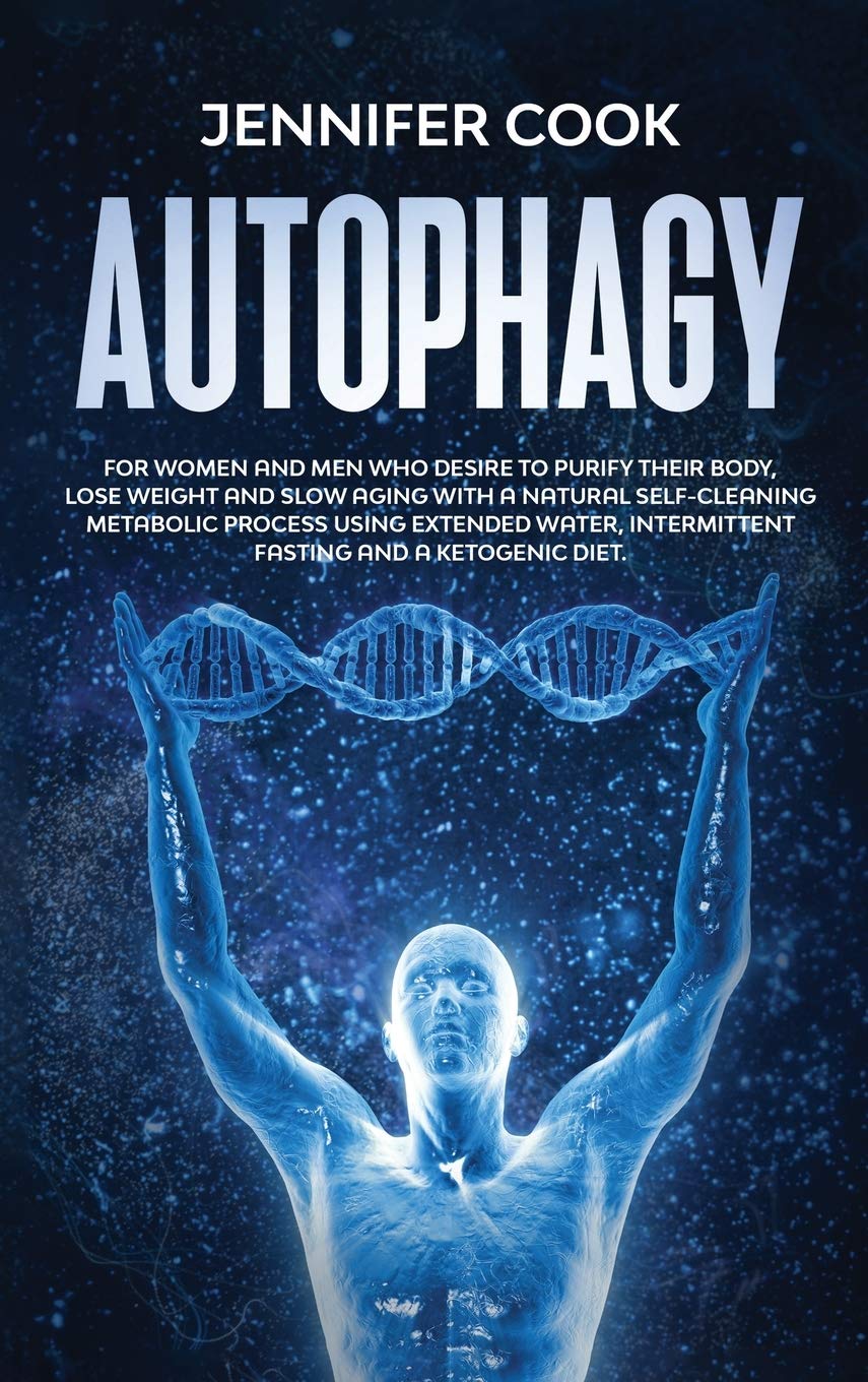 Autophagy: For Women and Men who Desire to Purify their Body, Lose Weight and Slow Aging with a Natural Self-Cleaning Metabolic Process using Extended Water, Intermittent fasting and a Ketogenic Diet Health, Nutrition & Fitness