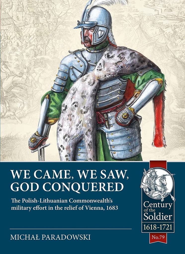 We Came, We Saw, God Conquered: The Polish-Lithuanian Commonwealth's Military Effort in the Relief of Vienna, 1683 (Century of the Soldier, c.1618-1721, 79) Politics & History