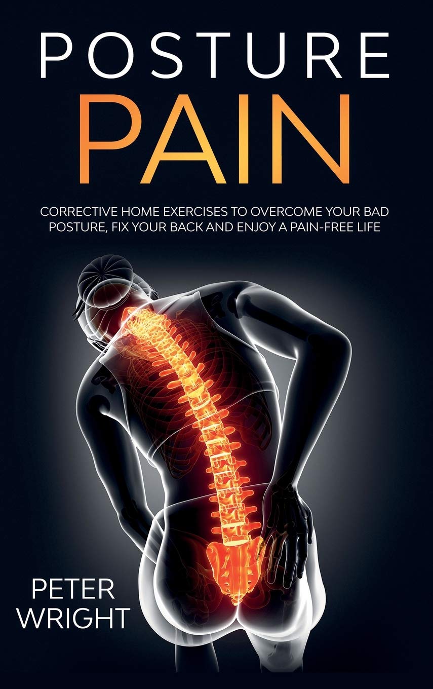 Posture Pain: Corrective Home Exercises to Overcome Your Bad Posture, Fix your Back and Enjoy a Pain-Free Life book