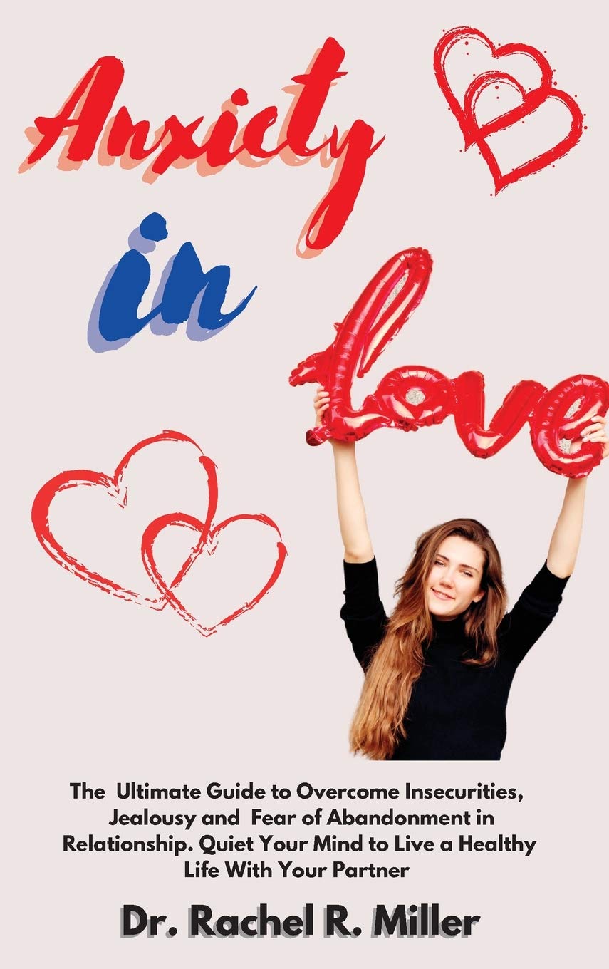 Anxiety in Love: The Ultimate Guide to Overcome Insecurities, Jealousy, and Fear of Abandonment in Relationship. Quiet Your Mind to Live a Healthy Life With Your Partner Eroticism