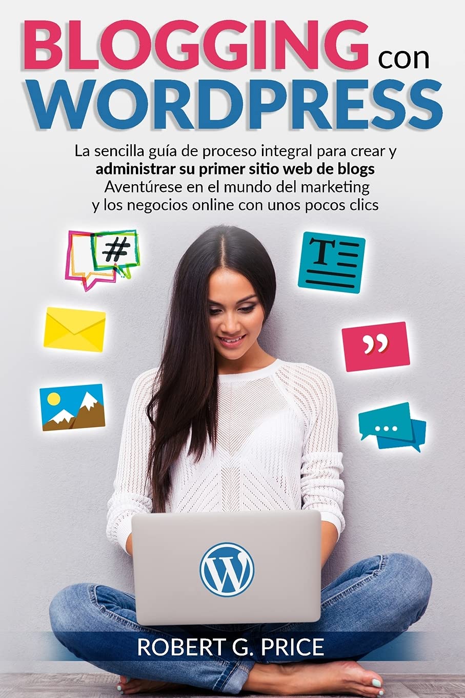 Blogging Con Wordpress: La sencilla guía de proceso integral para crear y administrar su primer sitio web de blogs - Aventúrese en el mundo de book