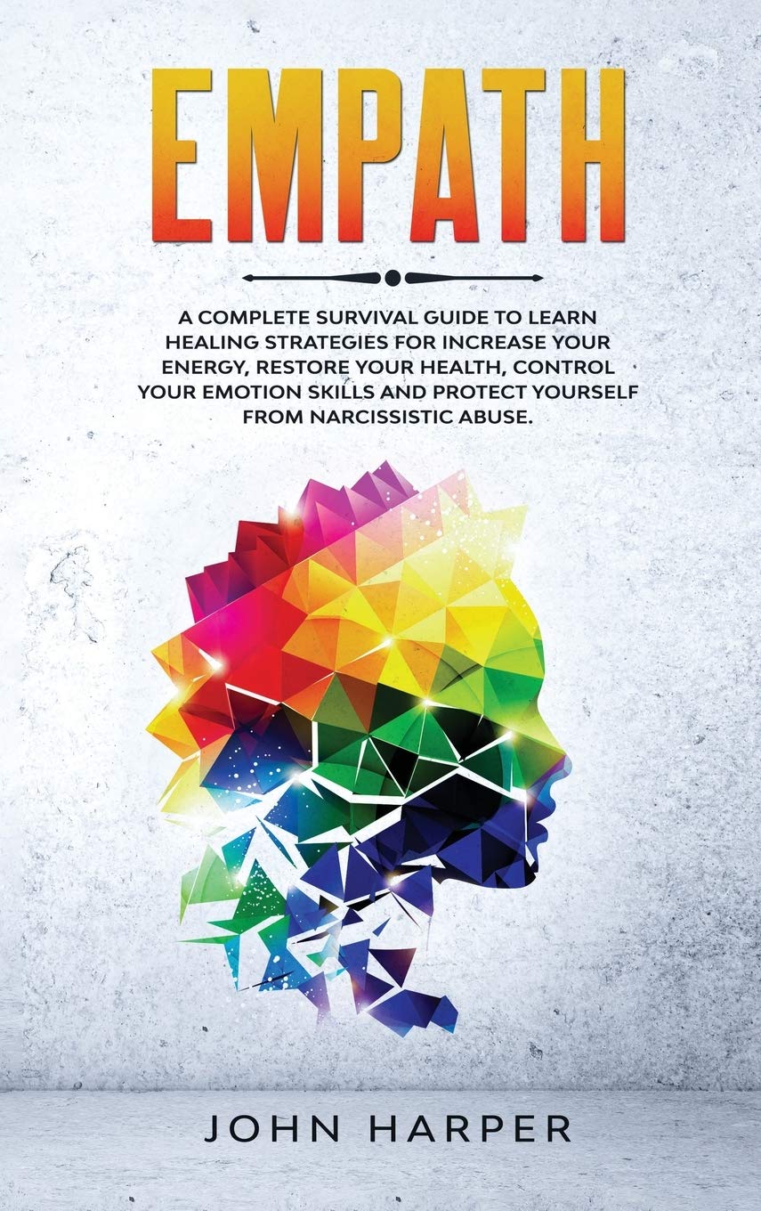 Empath: A Complete Survival Guide to Learn Healing Strategies For Increase Your Energy, Restore Your Health, Control Your Emotion Skills and Protect Yourself from Narcissistic Abuse. Psychology
