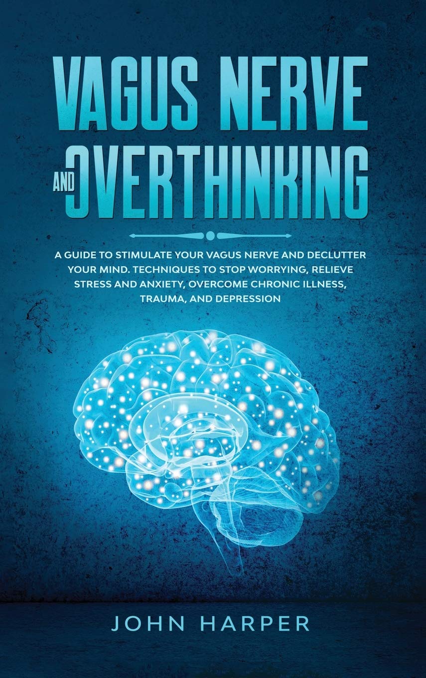 Vagus Nerve and Overthinking: A Guide to Stimulate Your Vagus Nerve and Declutter Your Mind. Techniques to Stop Worrying, Relieve Stress and Anxiety Health, Nutrition & Fitness