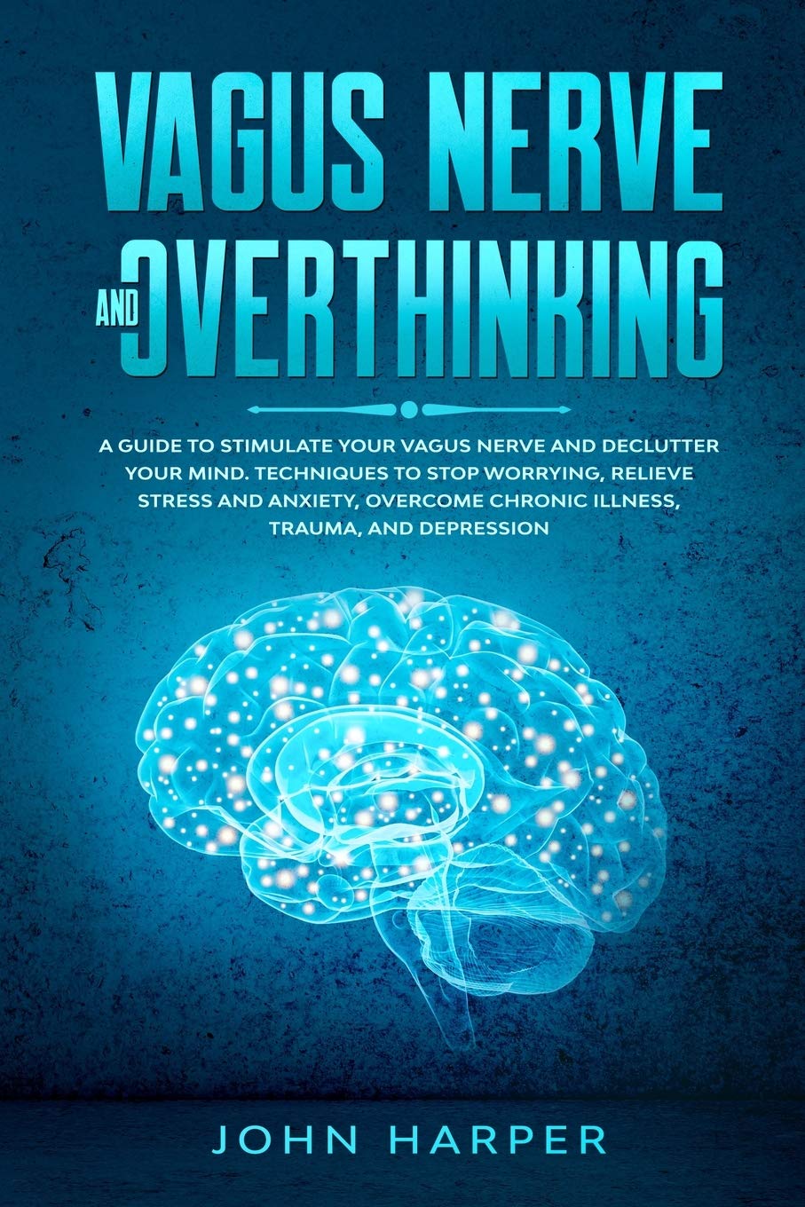 Vagus Nerve and Overthinking: A Guide to Stimulate Your Vagus Nerve and Declutter Your Mind. Techniques to Stop Worrying, Relieve Stress and Anxiety, Overcome Chronic Illness, Trauma, and Depression Medicine