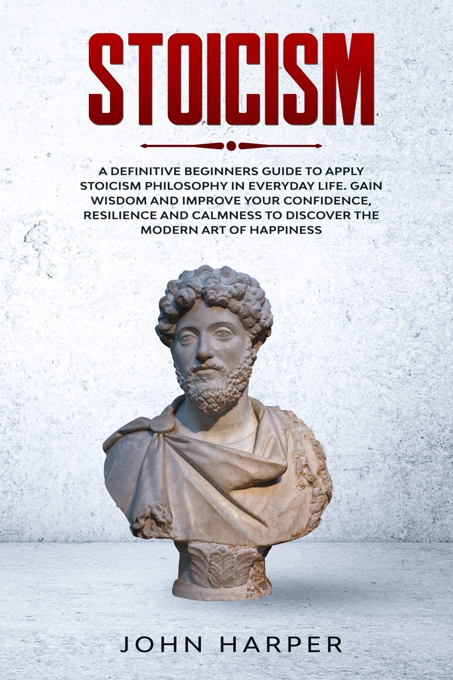 Stoicism: A Definitive Beginners Guide to Apply Stoicism Philosophy in Everyday Life. Gain Wisdom and Improve your Confidence, R Philosophy