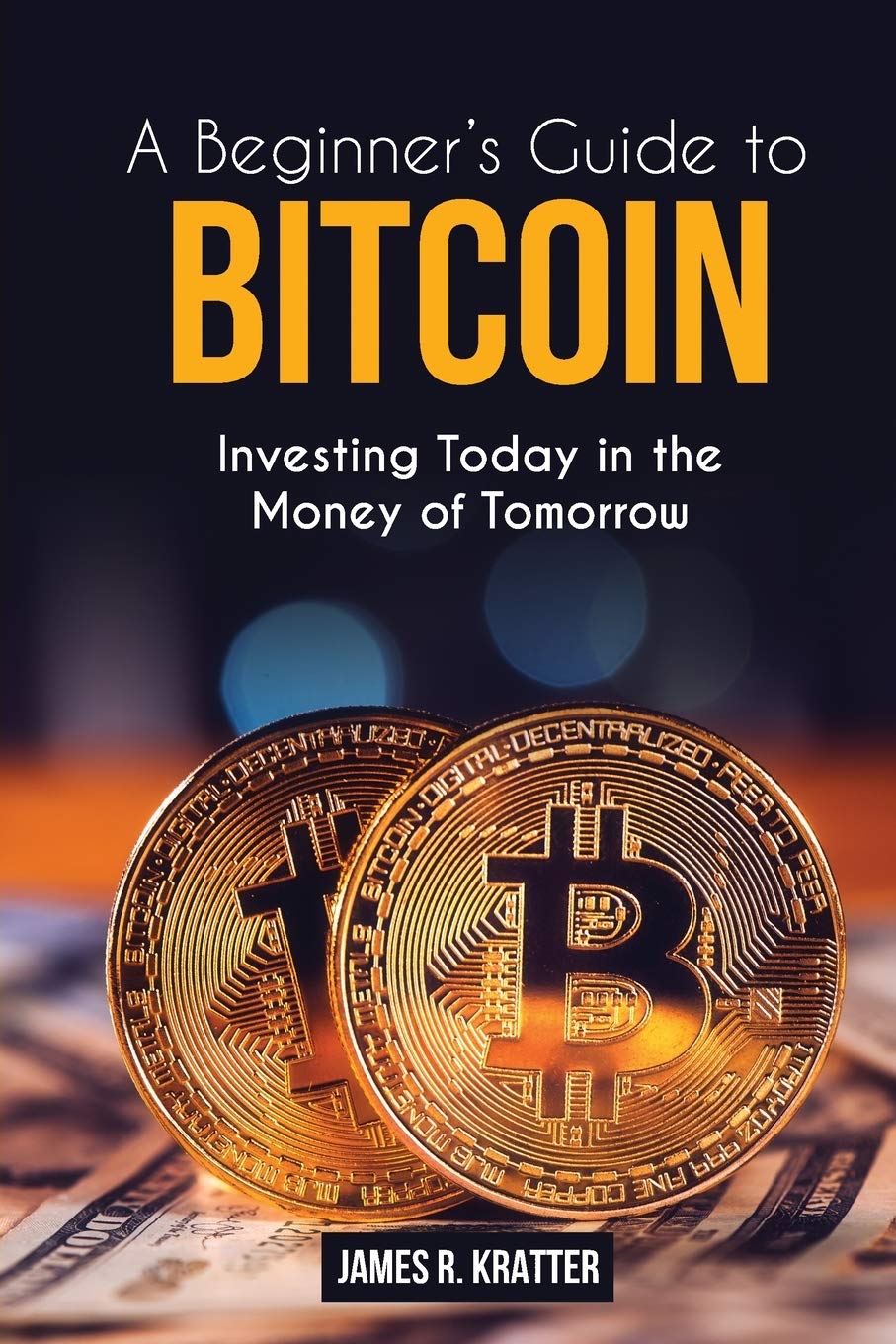 Bitcoin for Beginners: Investing Today in the Money of Tomorrow Business, Finance & Career
