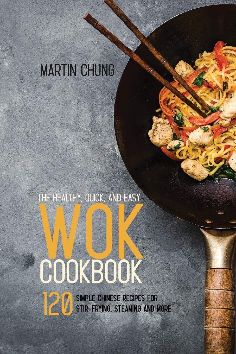 The Healthy, Quick, and Easy Wok Cookbook: 120 Simple Chinese Recipes for Stir-frying, Steaming and More. Leisure, Home & Garden