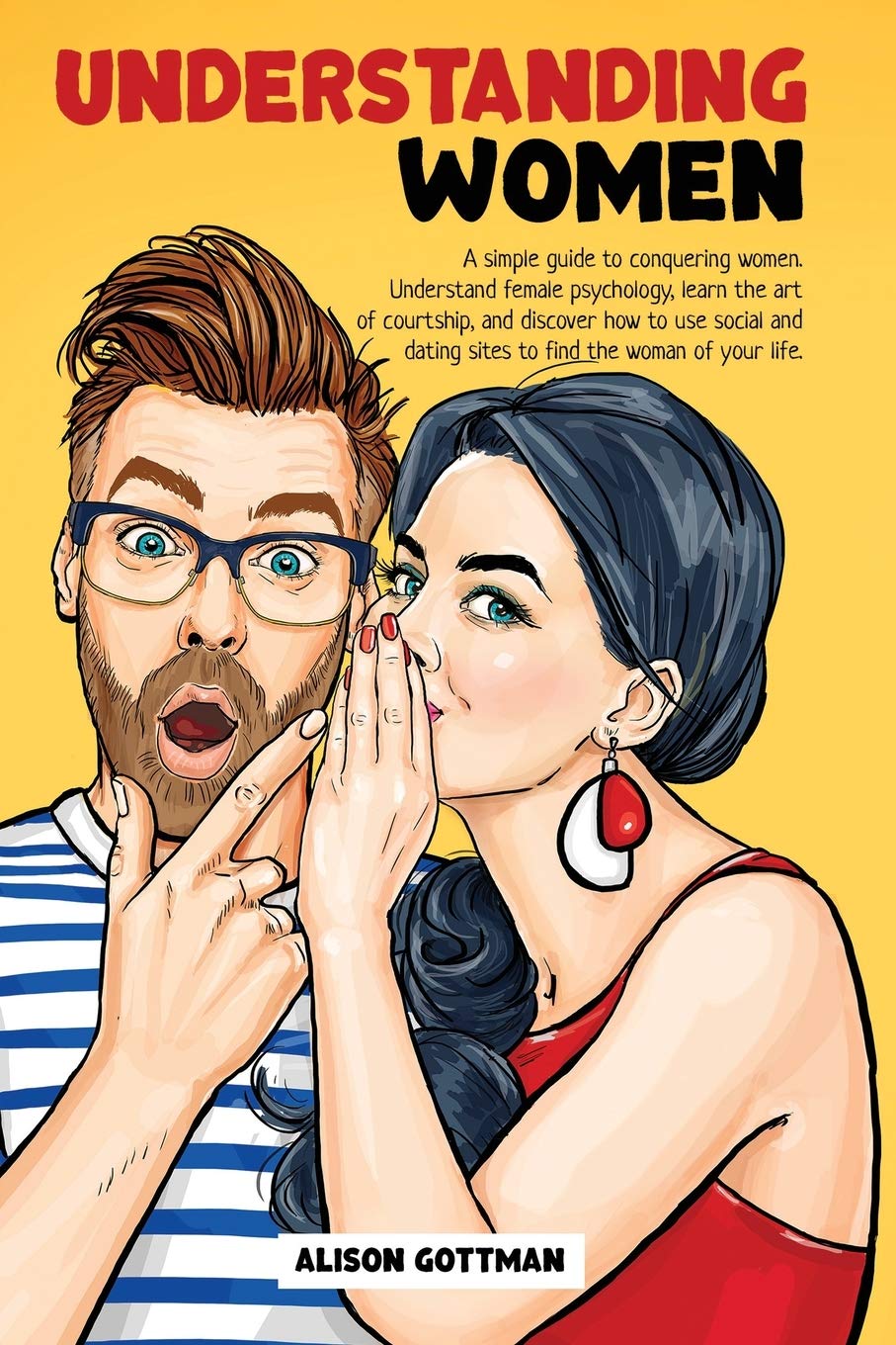 Understanding Women: A simple guide to conquering women. Understand female psychology, learn the art of courtship, and discover how to use social and dating sites to find the woman of your life. Partnership & Love