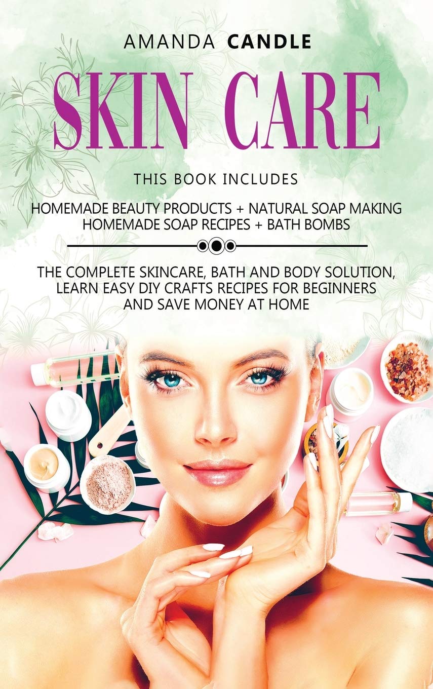Skin Care: 4 Books in 1: Homemade Beauty Products + Natural Soap Making + Bath Bombs. The Complete Skincare, Bath and Body Solution, Learn Easy DIY Crafts Recipes for Beginners and Save Money at Home book