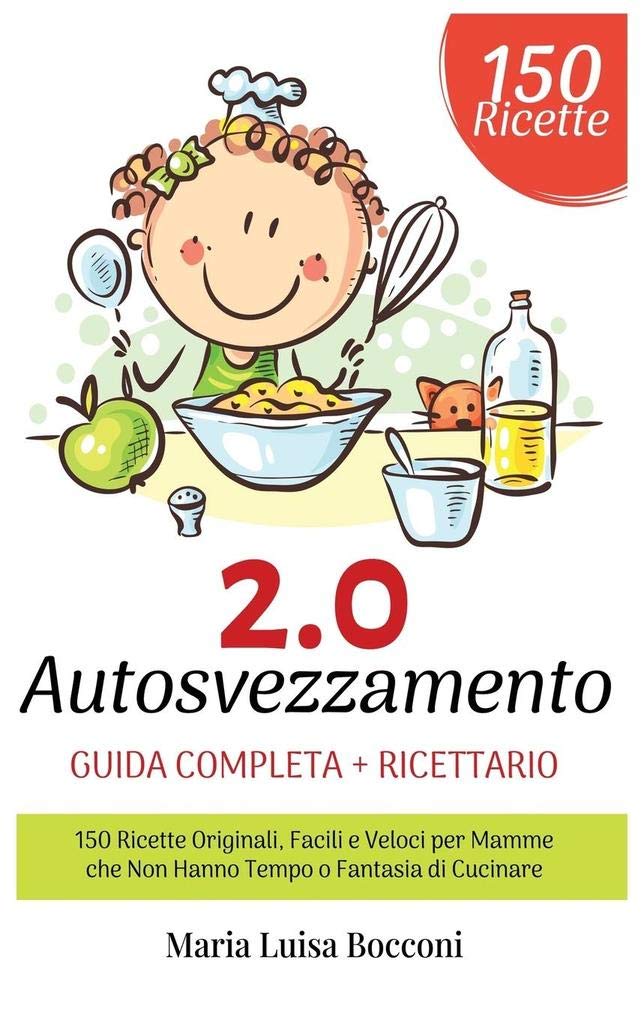Autosvezzamento 2.0: Guida Completa + Ricettario. 150 Ricette Originali, Facili e Veloci per Mamme che Non Hanno Tempo o Fantasia di Cucinare book