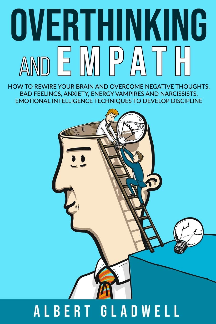Overthinking and Empath: How to Rewire your Brain and Overcome Negative Thoughts, Bad Feelings, Anxiety, Energy Vampires and Narcissists. Emotional Intelligence Techniques to Develop Discipline Psychology