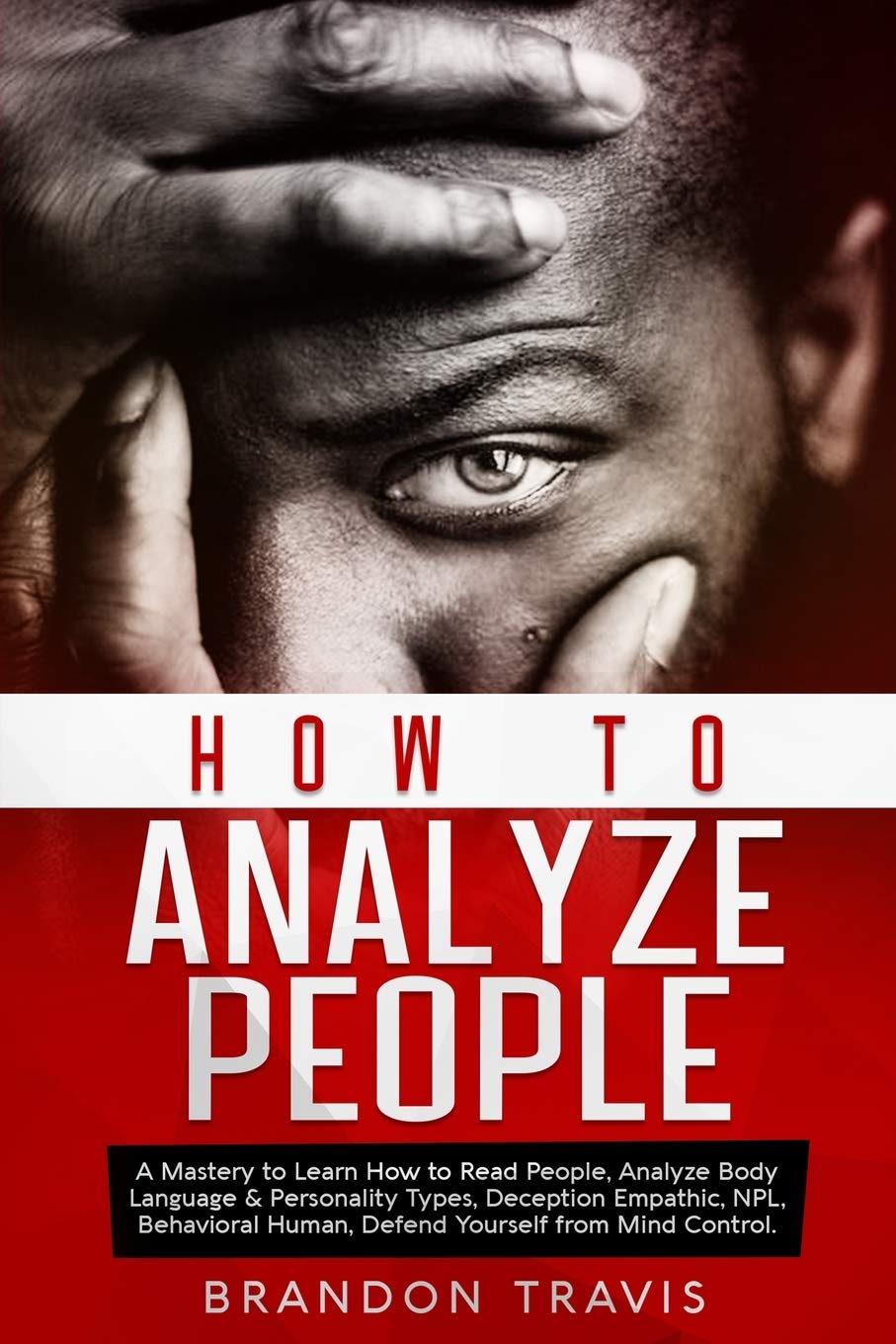 How to Analyze People: A Mastery to Learn How to Read People, Analyze Body Language & Personality Types, Deception Empathic, NPL, Behavioral Human, Defend Yourself from Mind Control. Books