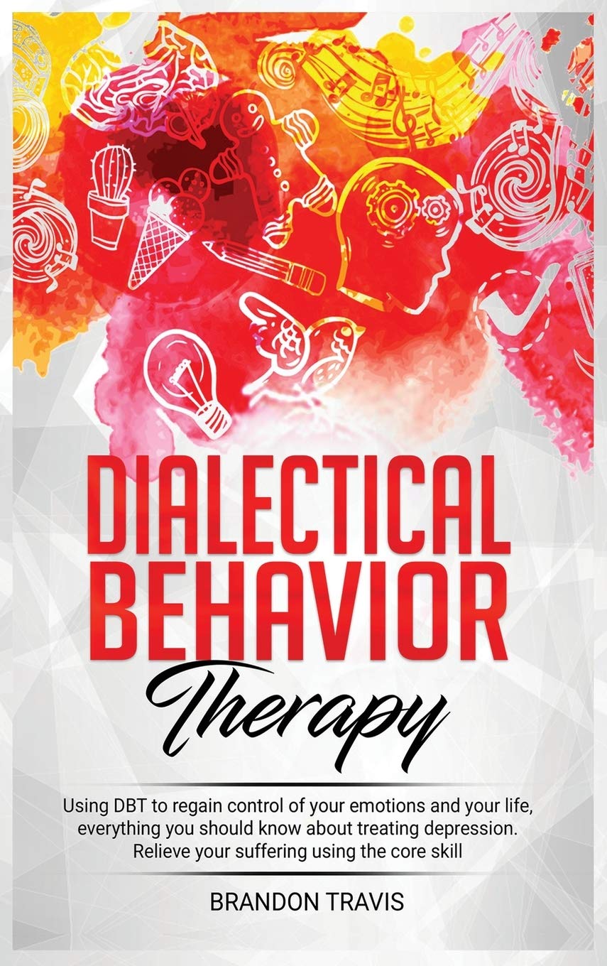 Dialectical Behavior Therapy: - Using DBT to regain control of your emotions and your life, everything you should know about treating depression. Relieve your suffering using the core skill... Parents & Children