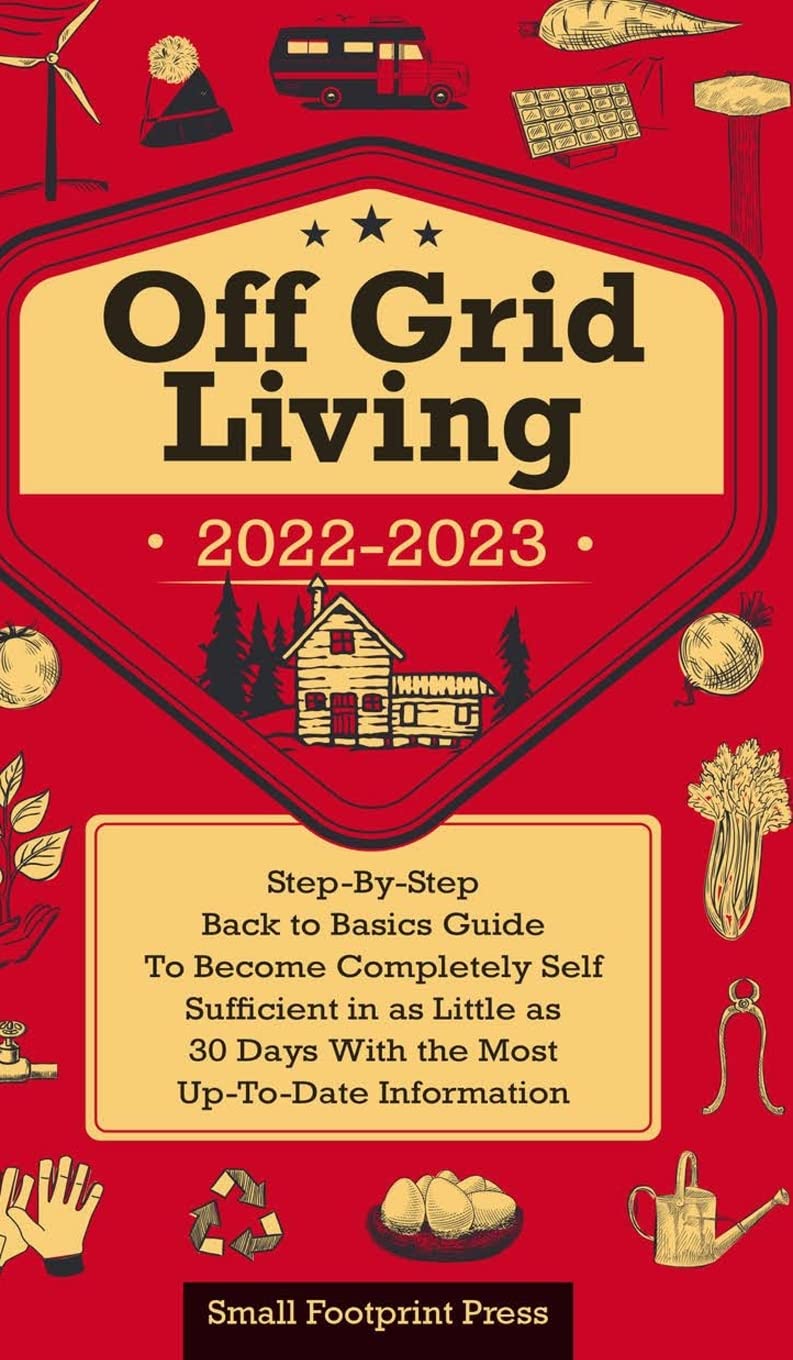 Off Grid Living 2022-2023: Step-By-Step Back to Basics Guide To Become Completely Self Sufficient in 30 Days With the Most Up-To-Date Information (Self Sufficient Survival) Hobbies & Crafts