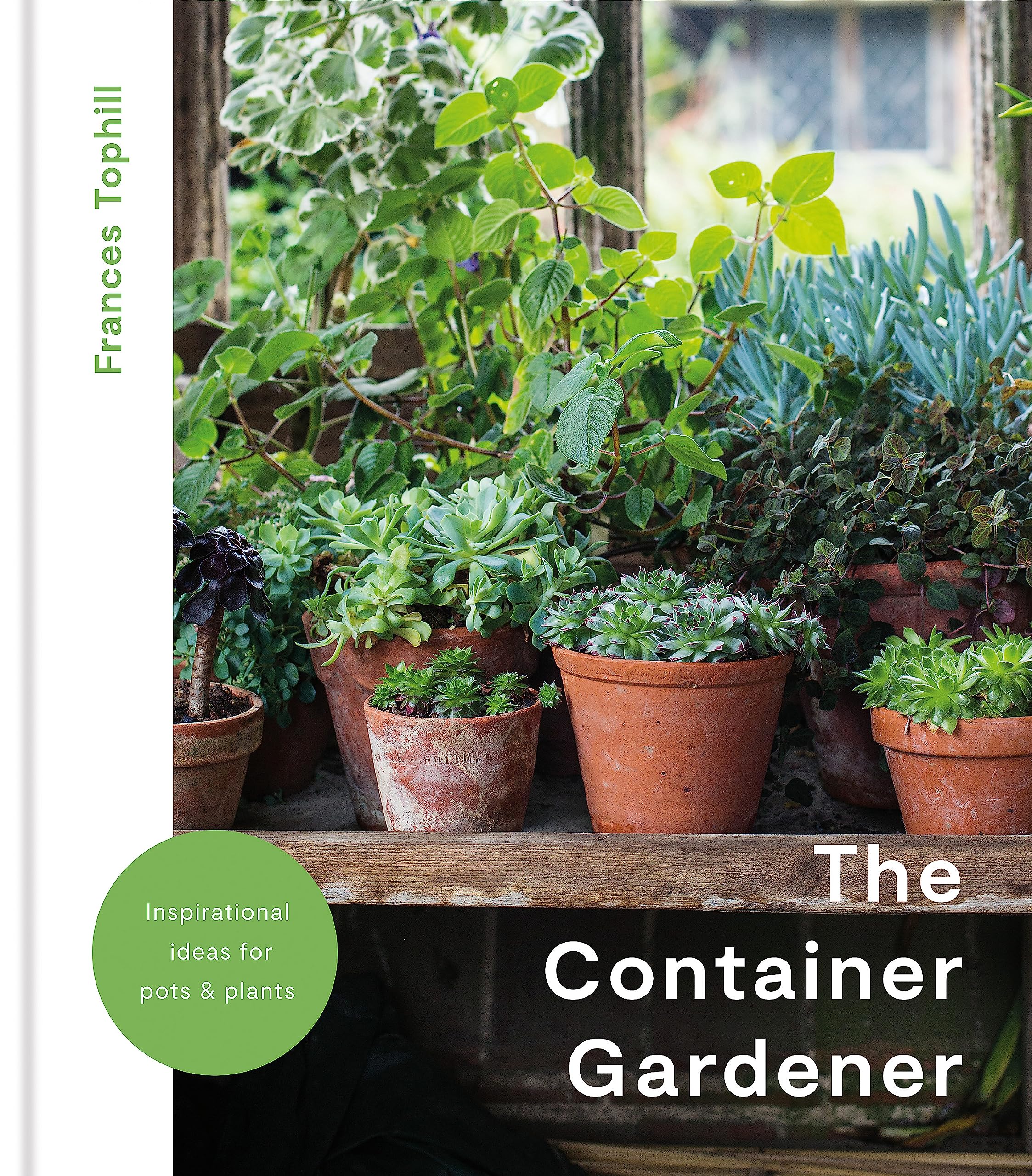 The Container Gardener: inspirational ideas for pots and plants to transform any garden Garden & Plants