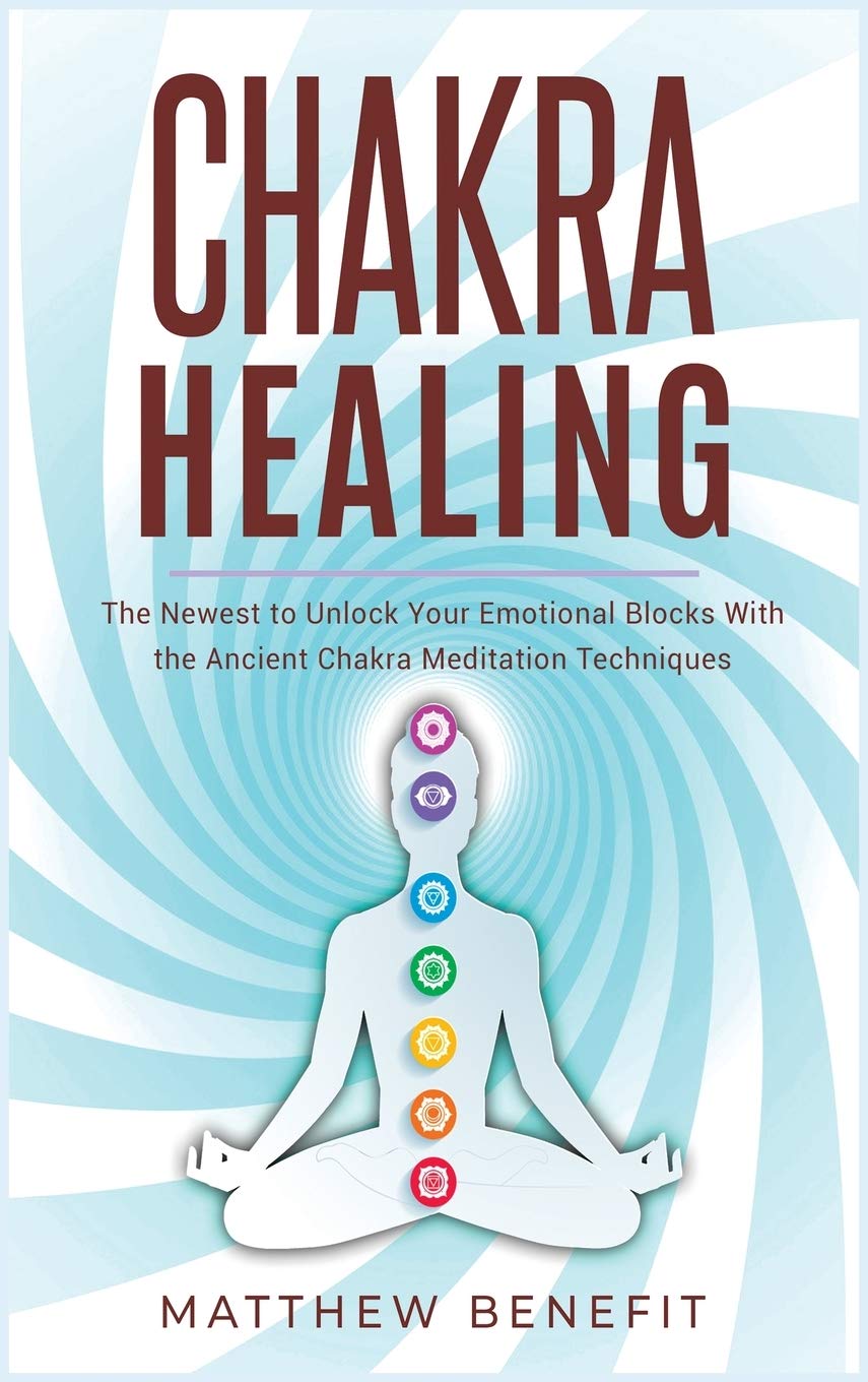 Chakra Healing: The Newest to Unlock Your Emotional Blocks With the Ancient Chakra Meditation Techniques. (Kundalini Awakening, Band 2) Health, Nutrition & Fitness