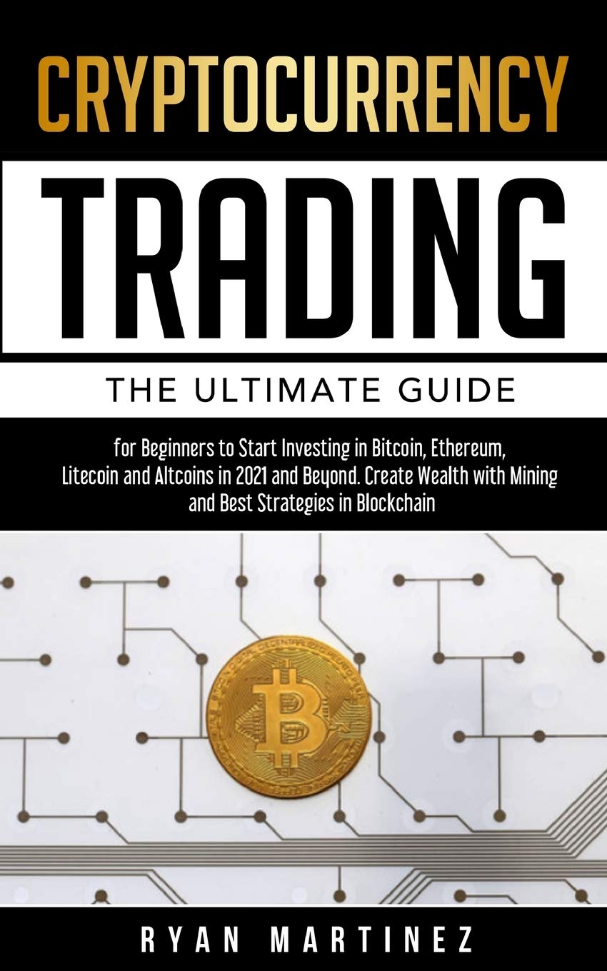 Cryptocurrency Trading: The Ultimate Guide for Beginners to Start Investing in Bitcoin, Etherium, Litecoin and Altcoins in 2021 and Beyond. Create ... in Blockchain (Trading Life, Band 6) Law