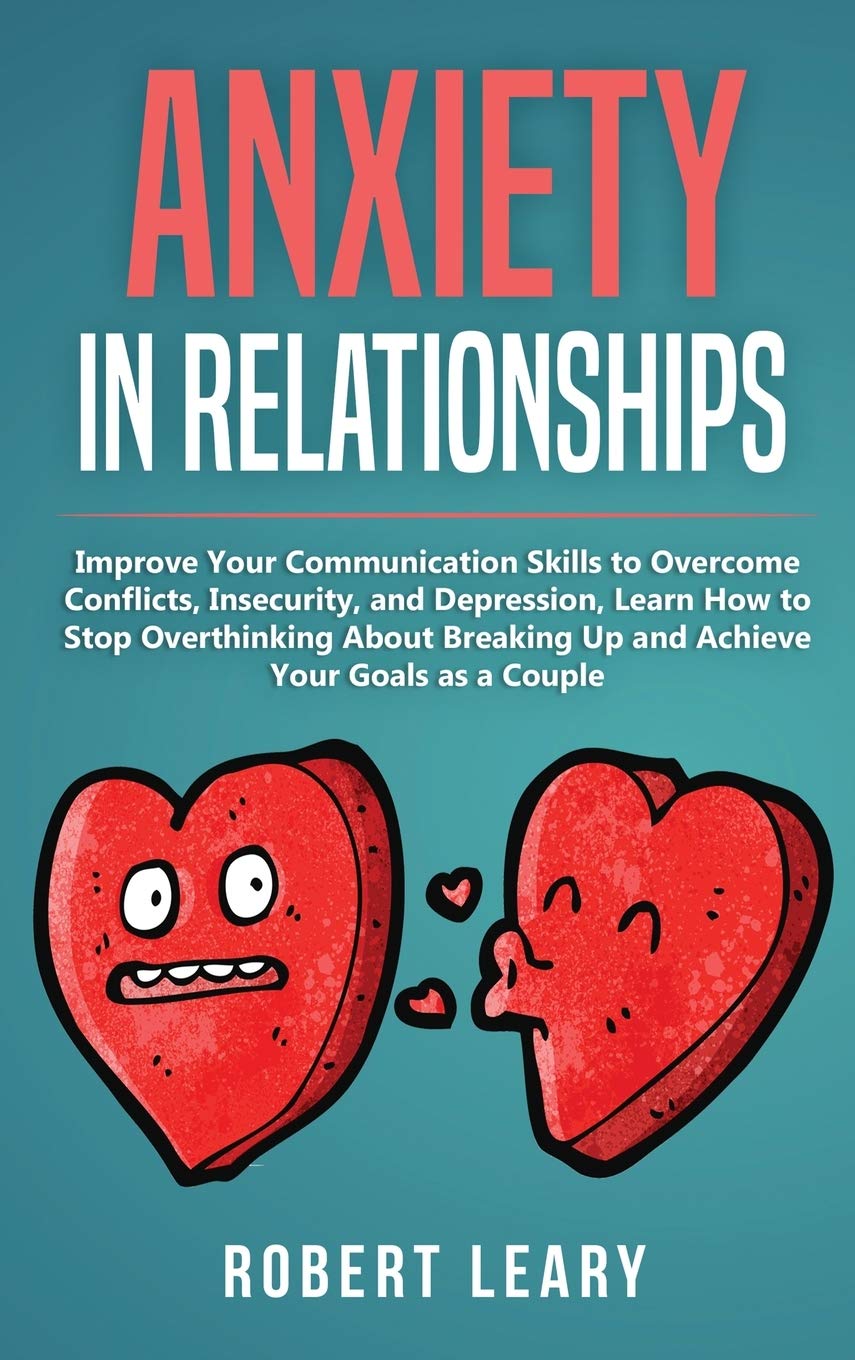 Anxiety in Relationships: Improve Your Communication Skills to Overcome Conflicts, Insecurity, and Depression, Learn How to Stop Overthinking About Breaking Up and Achieve Your Goals as a Couple Medicine