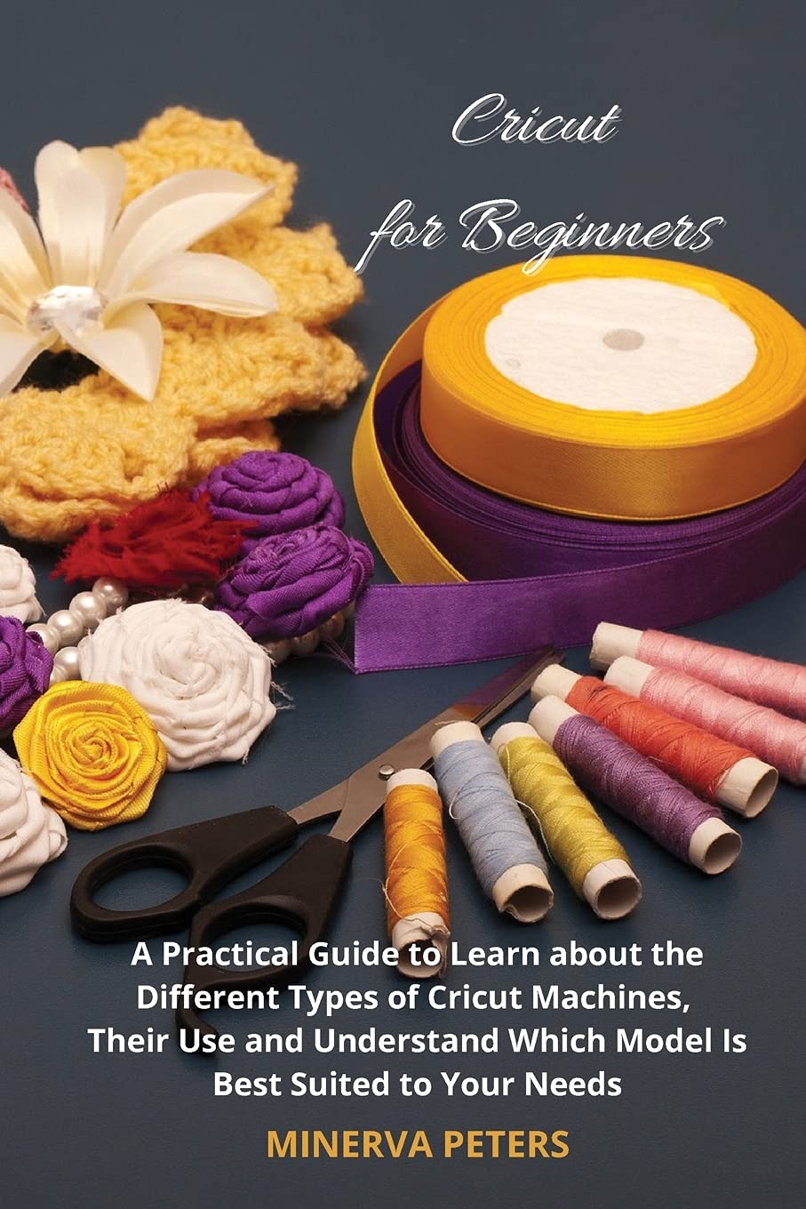 Cricut for Beginners: A Practical Guide to Learn about the Different Types of Cricut Machines, Their Use and Understand Which Model Is Best for You Film, Art & Culture