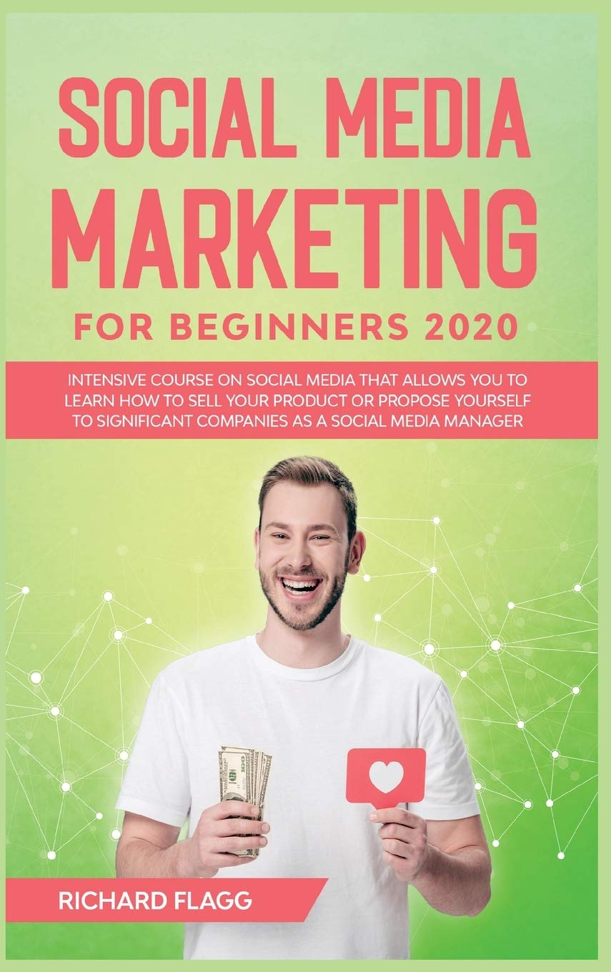 Social Media Marketing for Beginners 2020: Intensive Course on Social Media That Allows You to Learn How To Sell Your Product or Propose Yourself to Significant Companies as a Social Media Manager Business, Finance & Career