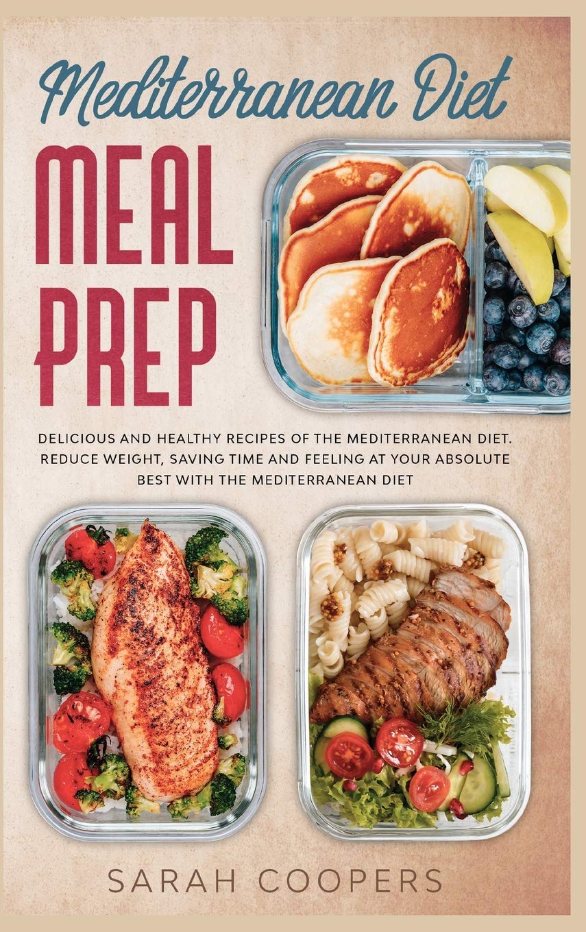 Mediterranean Diet Meal Prep: Delicious and Healthy Recipes of The Mediterranean Diet. Reduce Weight, Saving Time and Feeling at your Absolute Best with The Mediterranean Diet Medicine