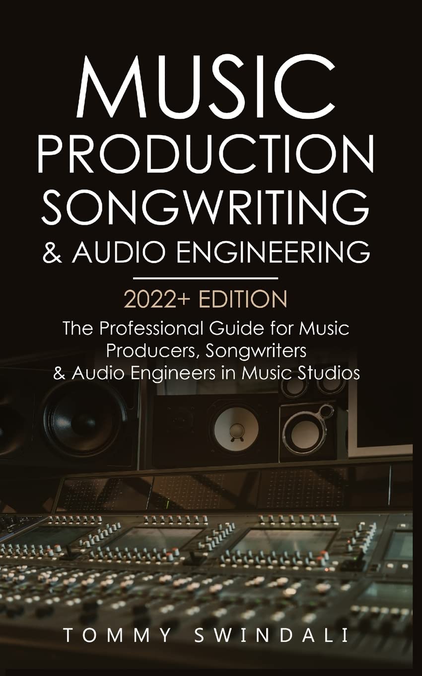 Music Production, Songwriting & Audio Engineering, 2022+ Edition: The Professional Guide for Music Producers, Songwriters & Audio Engineers in Music ... ... edm, producing music, songwriting Book 1) Business, Finance & Career