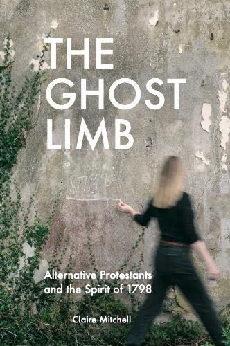 The Ghost Limb: Alternative Protestants and the Spirit of 1798 book