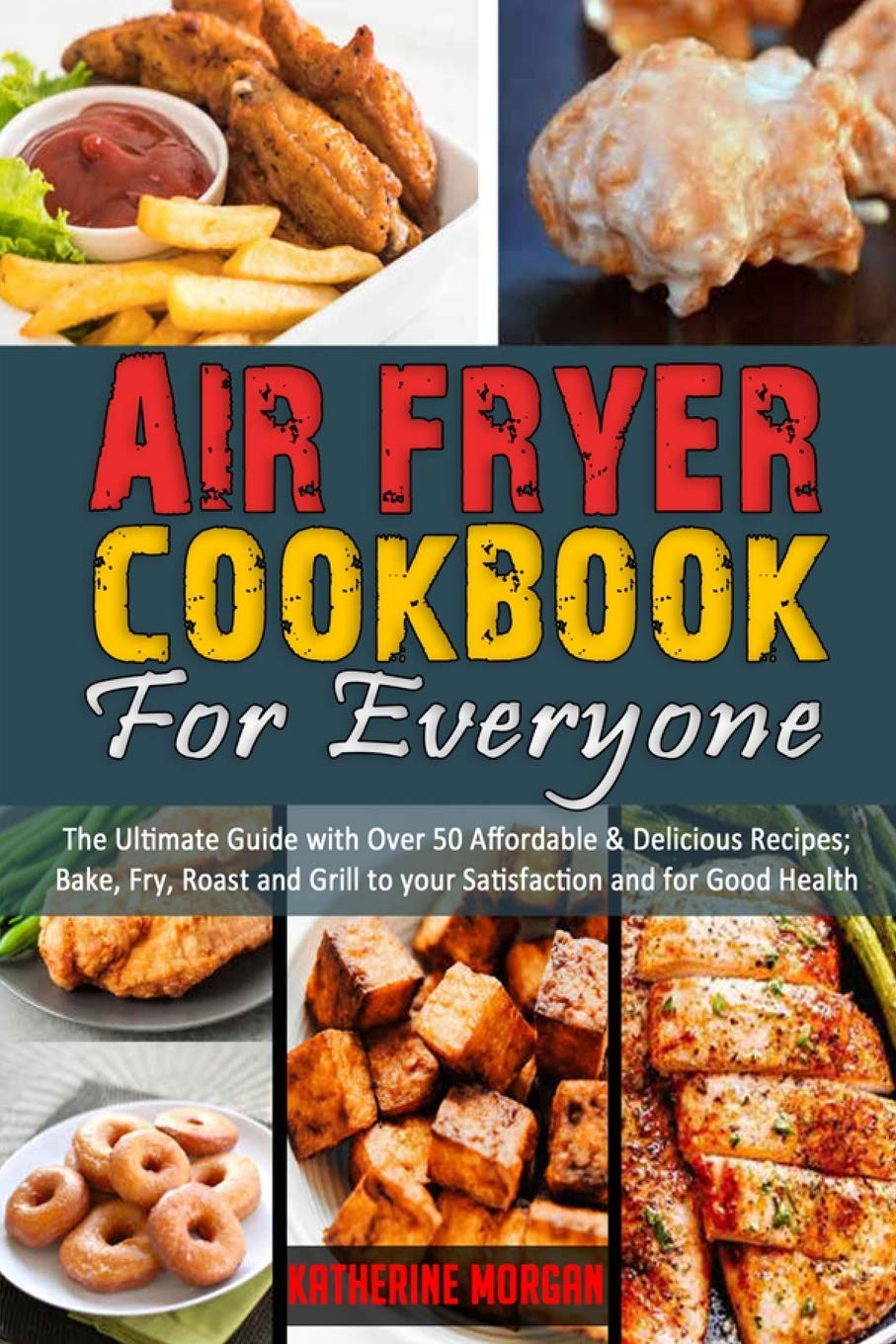 Air Fryer Cookbook for Everyone: The Ultimate Guide with Over 50 Affordable & Delicious Recipes; Bake, Fry, Roast and Grill to your Satisfaction and for Good Health Leisure, Home & Garden