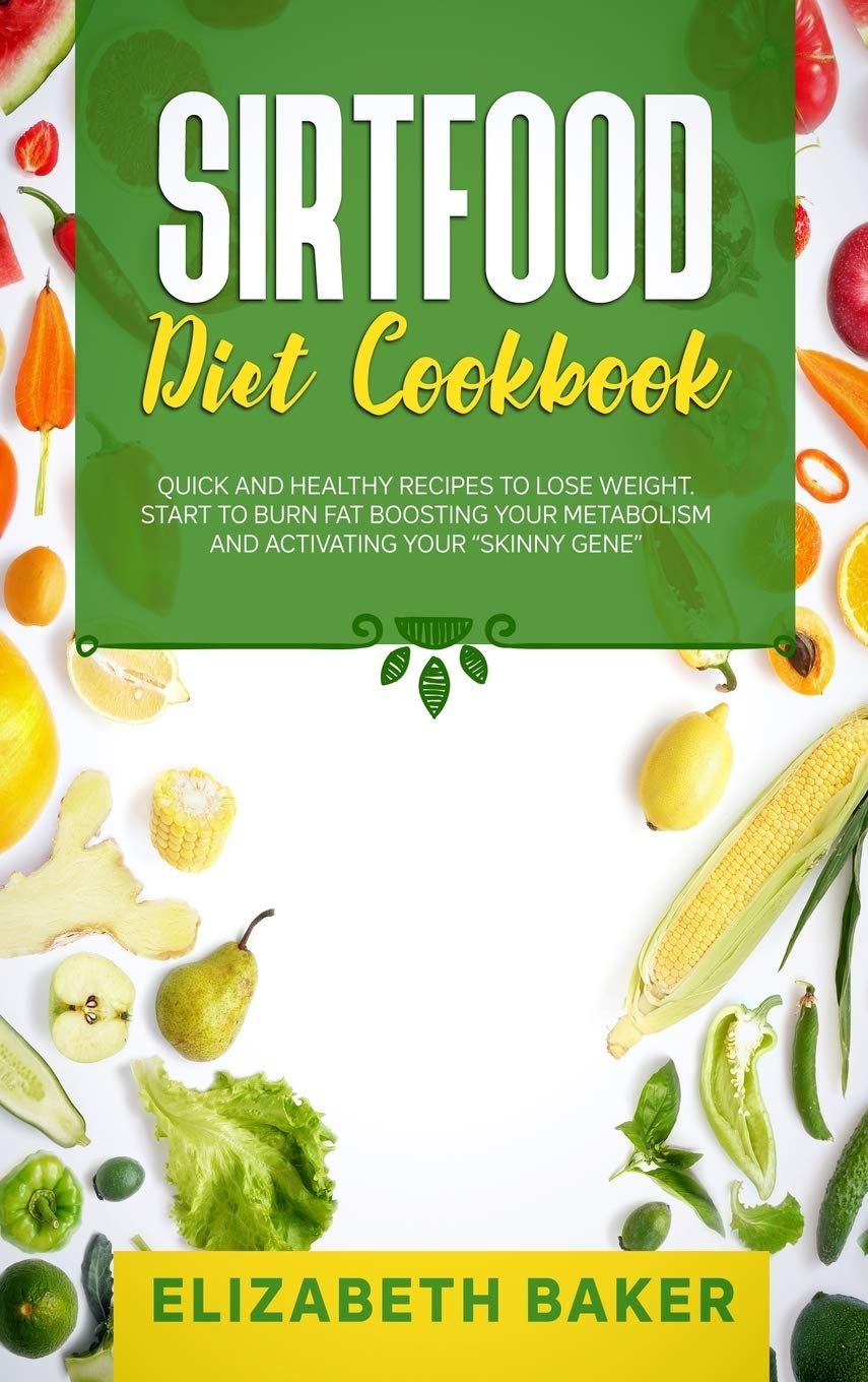 Sirtfood Diet Cookbook: Quick and Healthy Recipes to Lose Weight. Start to Burn Fat Boosting Your Metabolism and Activating Your "Skinny Gene" book