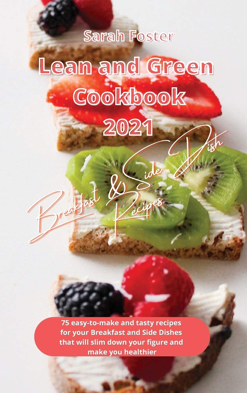 Lean and Green Cookbook 2021 Breakfast and Side Dish Recipes: 75 easy-to-make and tasty recipes for your Breakfast and Side Dishes that will slim down your figure and make you healthier Health, Nutrition & Fitness