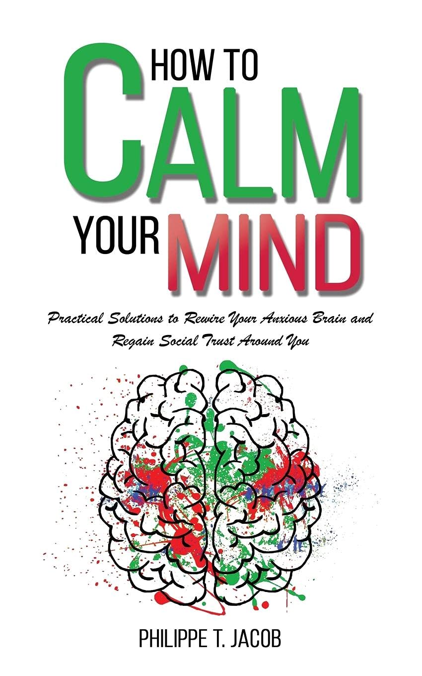 How to Calm Your Mind: Practical Solutions to Rewire Your Anxious Brain and Regain Social Trust Around You (Anxiety, Worry, Depression & Panic Attack, Band 4) Health, Nutrition & Fitness